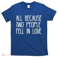 All Because Two People Fell in Love T-Shirt thumb 0