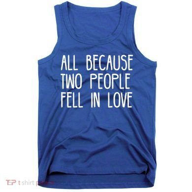 All Because Two People Fell in Love Tank Top