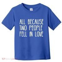 All Because Two People Fell in Love Toddler T-Shirt thumb 0