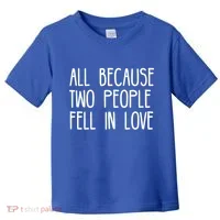 All Because Two People Fell in Love Toddler T-Shirt thumb 0