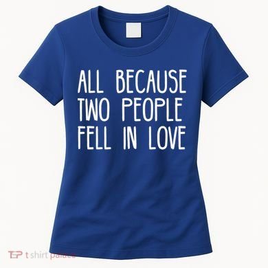 All Because Two People Fell in Love Women's T-Shirt