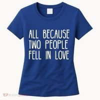 All Because Two People Fell in Love Women's T-Shirt thumb 0
