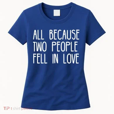 All Because Two People Fell in Love Women's T-Shirt
