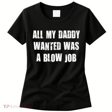 All Daddy Wanted Was A Blow Job Women's T-Shirt