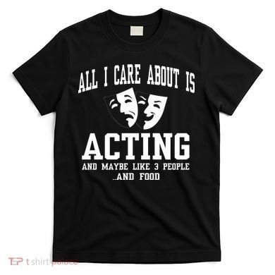 All I Care About Is Acting T-Shirt