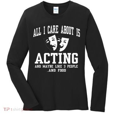 All I Care About Is Acting Women's Long Sleeve Shirt