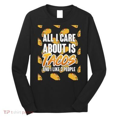 All I Care About Is Tacos Long Sleeve Shirt