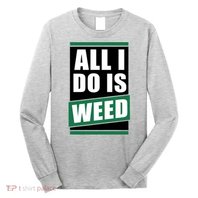 All I Do Is Weed Long Sleeve Shirt