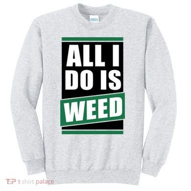 All I Do Is Weed Sweatshirt