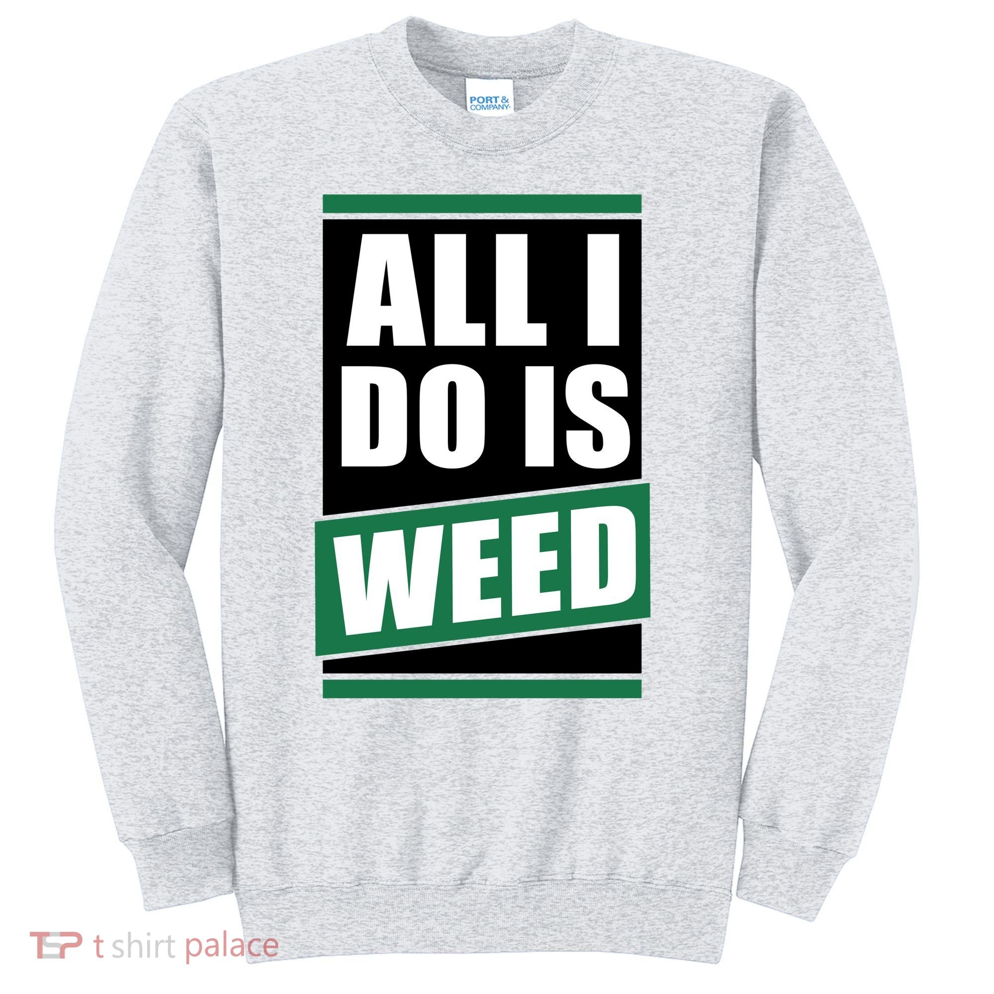 All I Do Is Weed Sweatshirt