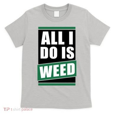 All I Do Is Weed T-Shirt