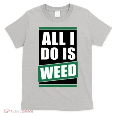 All I Do Is Weed T-Shirt