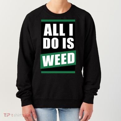 All I Do Is Weed Women's Sweatshirt