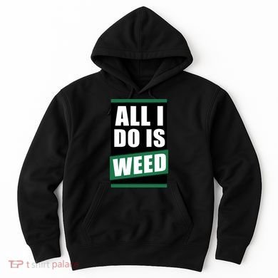 All I Do Is Weed Hoodie