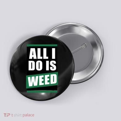 All I Do Is Weed Button