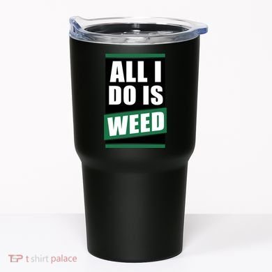 All I Do Is Weed Tumbler