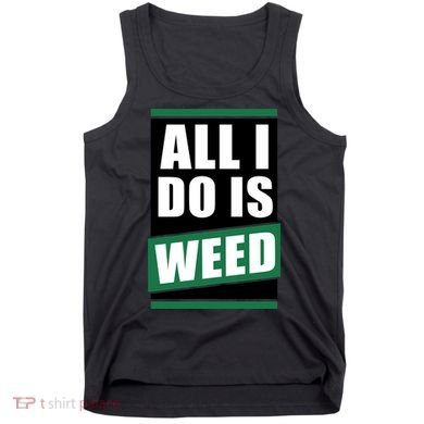 All I Do Is Weed Tank Top