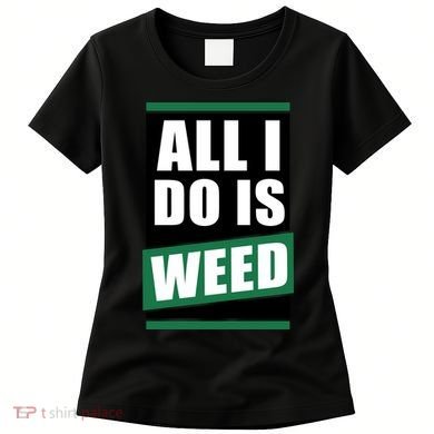 All I Do Is Weed Women's T-Shirt