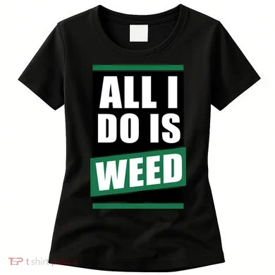 All I Do Is Weed Women's T-Shirt