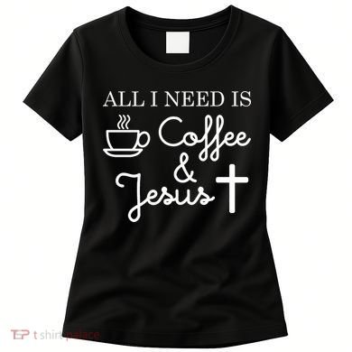 All I Need is Coffee and Jesus Women's T-Shirt