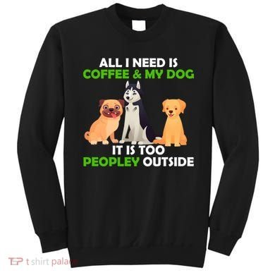 All I Need Is Coffee And My Dog Sweatshirt