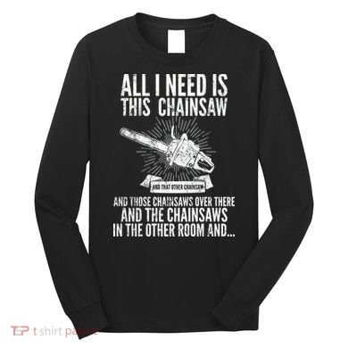 All I Need Is This Chainsaws  Long Sleeve Shirt