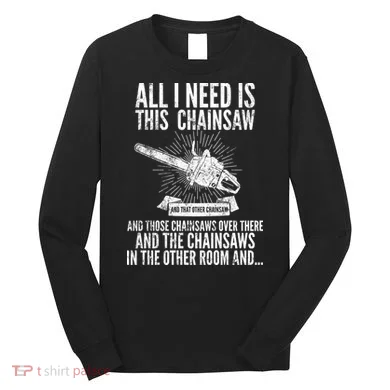 All I Need Is This Chainsaws Long Sleeve Shirt