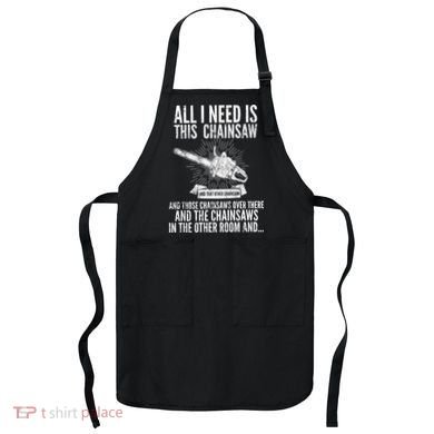 All I Need Is This Chainsaws  Apron