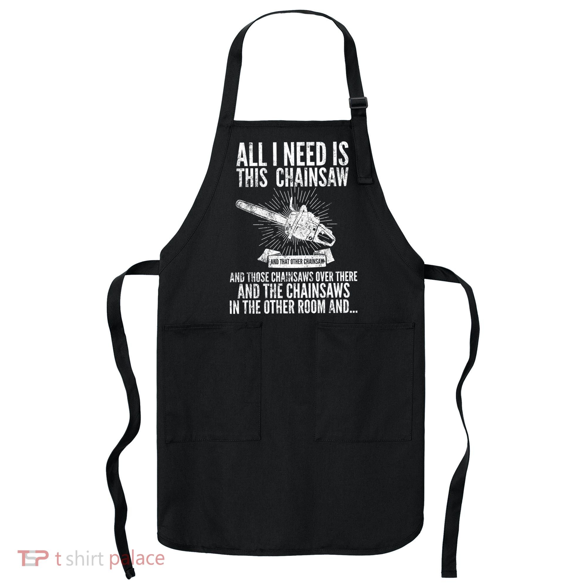 All I Need Is This Chainsaws  Apron