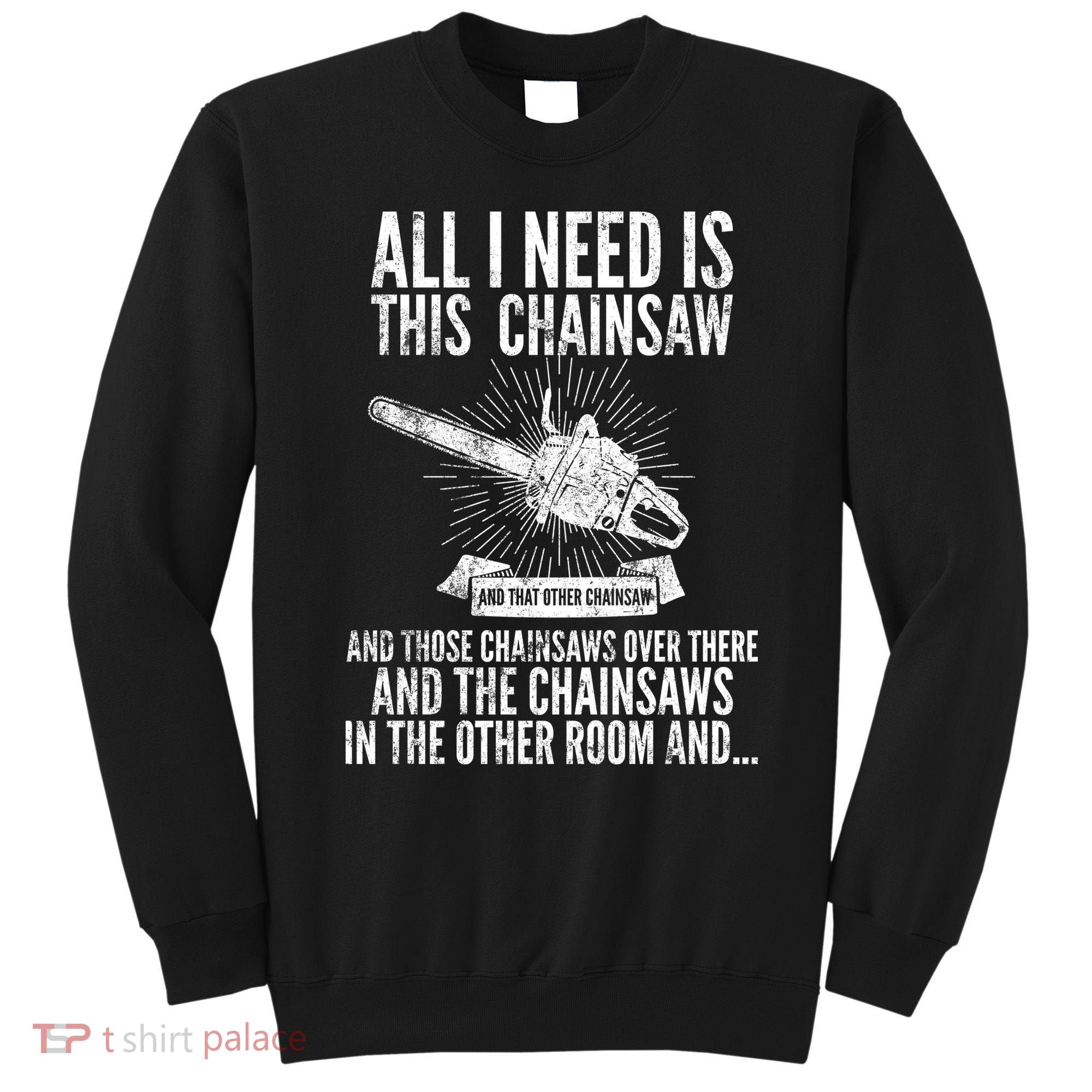 All I Need Is This Chainsaws  Sweatshirt