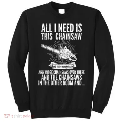 All I Need Is This Chainsaws  Sweatshirt