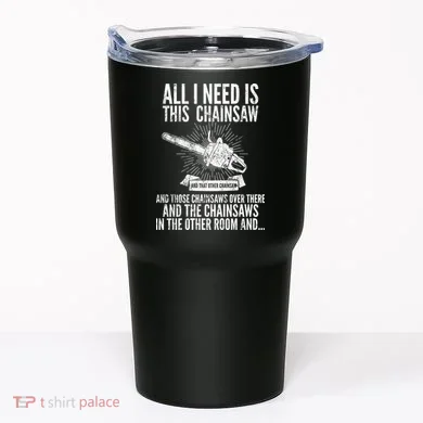 All I Need Is This Chainsaws  Tumbler
