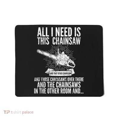 All I Need Is This Chainsaws  Mousepad