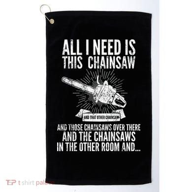 All I Need Is This Chainsaws  Golf Towel
