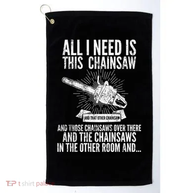 All I Need Is This Chainsaws  Golf Towel