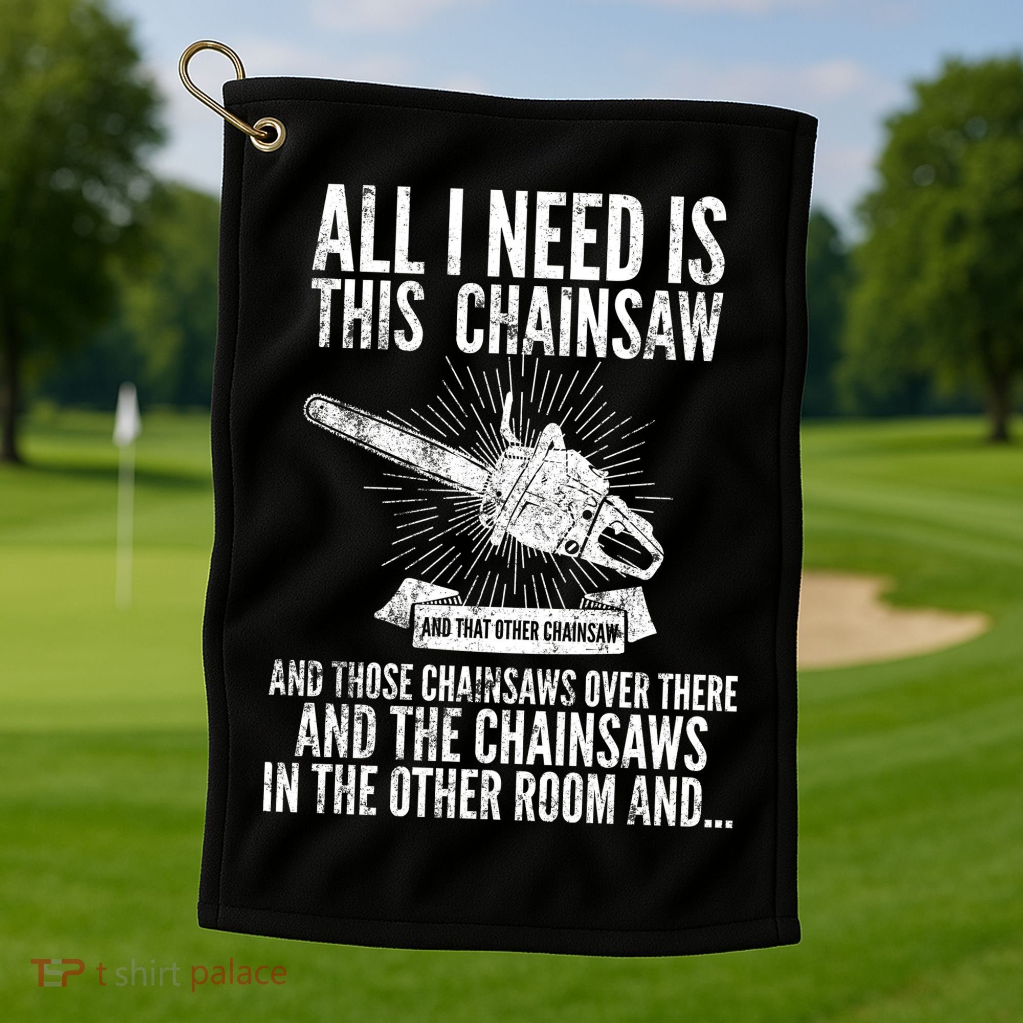 All I Need Is This Chainsaws  Golf Towel