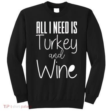 All I Need Is Turkey And Wine Sweatshirt