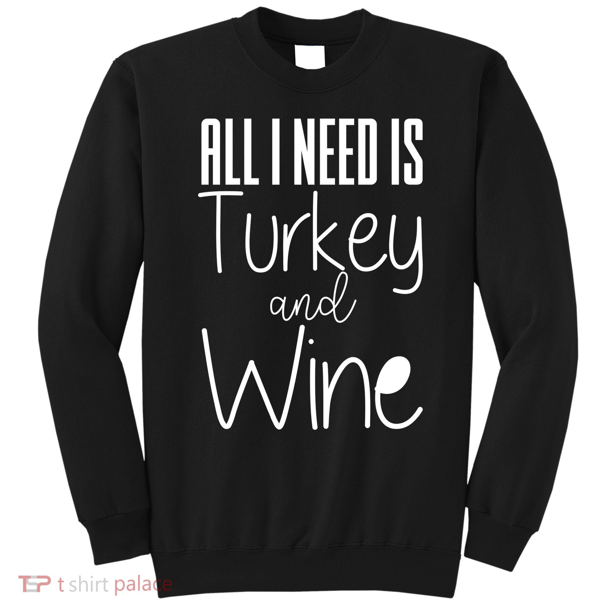 All I Need Is Turkey And Wine Sweatshirt