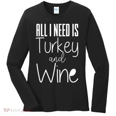 All I Need Is Turkey And Wine Women's Long Sleeve Shirt