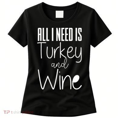 All I Need Is Turkey And Wine Women's T-Shirt