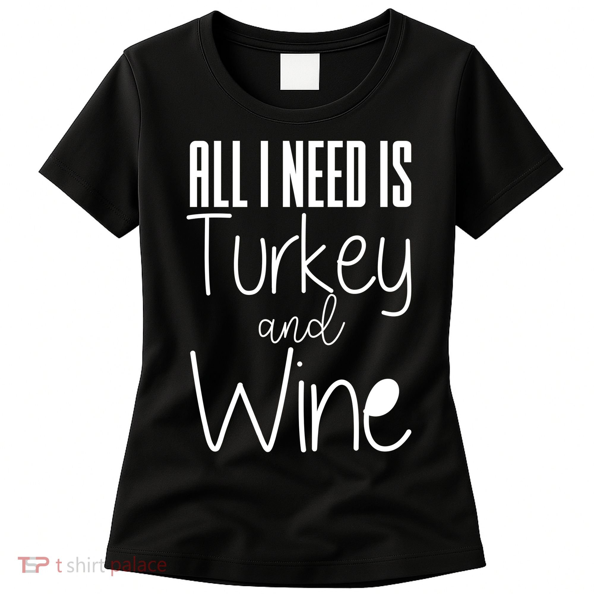 All I Need Is Turkey And Wine Women's T-Shirt