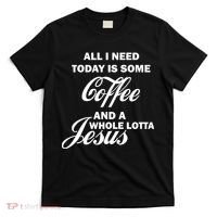 All I Need Today Is Coffee And A Lotta Jesus T-Shirt thumb 0