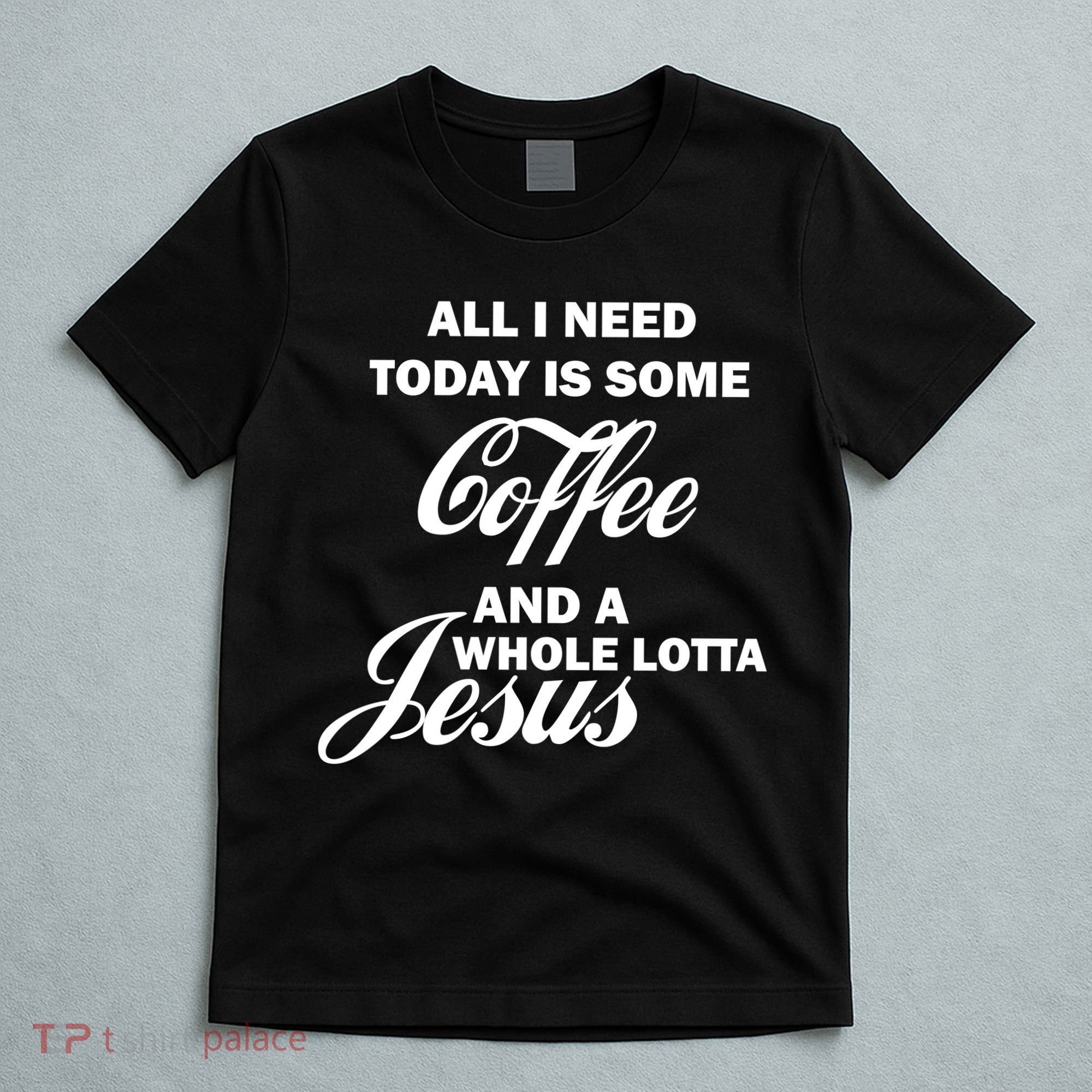 All I Need Today Is Coffee And A Lotta Jesus T-Shirt