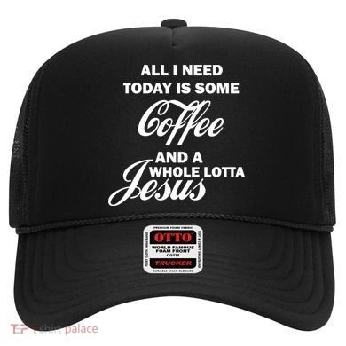 All I Need Today Is Coffee And A Lotta Jesus Hat