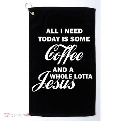 All I Need Today Is Coffee And A Lotta Jesus Golf Towel