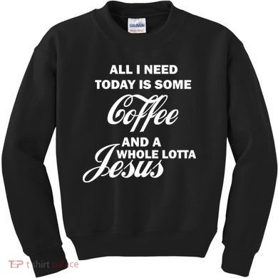 All I Need Today Is Coffee And A Lotta Jesus Kids Sweatshirt