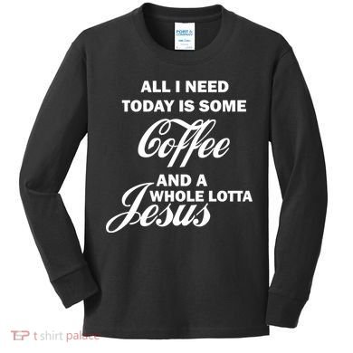 All I Need Today Is Coffee And A Lotta Jesus Kids Long Sleeve Shirt