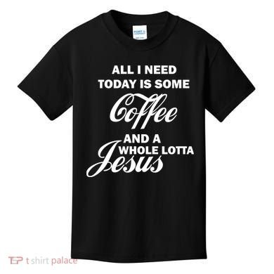 All I Need Today Is Coffee And A Lotta Jesus Kids T-Shirt