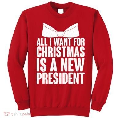 All I Want For Christmas Is A New President Sweatshirt