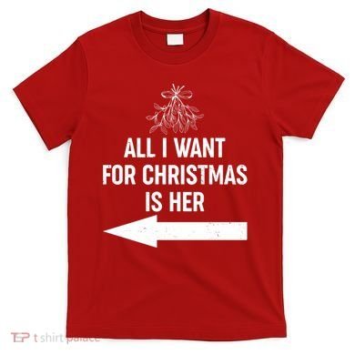 All I Want For Christmas Is Her Matching Couples T-Shirt